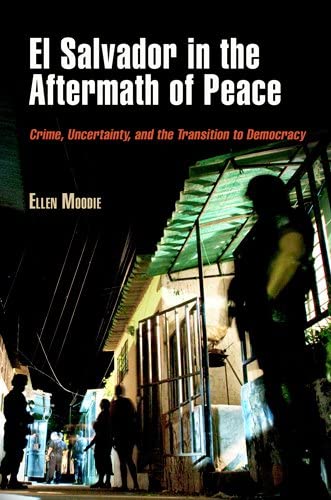 El Salvador in the Aftermath of Peace: Crime, Uncertainty, and the Transition to Democracy (The Ethnography of Political Violence)