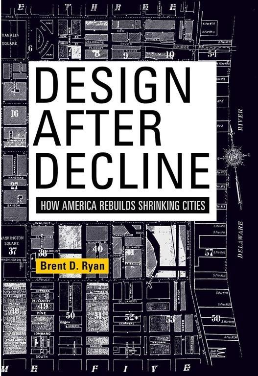 Design After Decline: How America Rebuilds Shrinking Cities (The City in the Twenty-First Century)