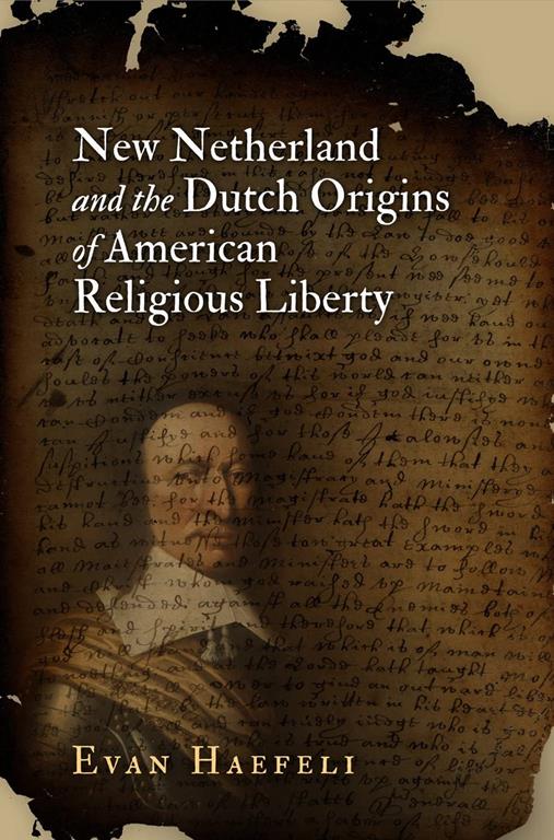 New Netherland and the Dutch Origins of American Religious Liberty (Early American Studies)