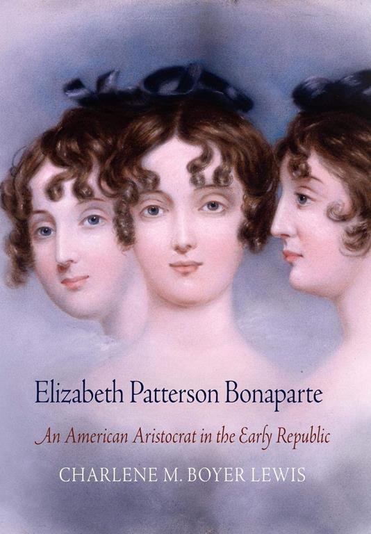 Elizabeth Patterson Bonaparte: An American Aristocrat in the Early Republic