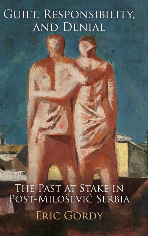 Guilt, Responsibility, and Denial: The Past at Stake in Post-Miloević Serbia (Pennsylvania Studies in Human Rights)