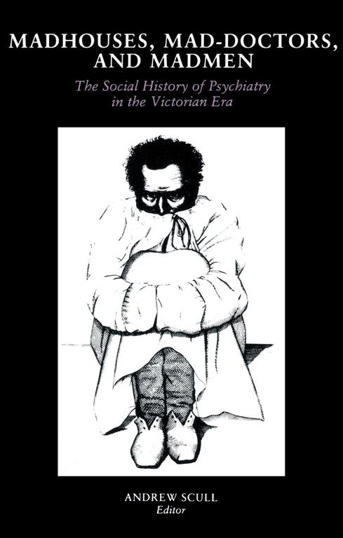 Madhouses, Mad-Doctors and Madmen: The Social History of Psychiatry in the Victorian Era