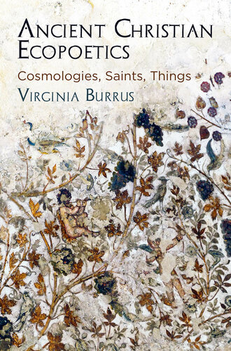 Ancient Christian ecopoetics : cosmologies, saints, things