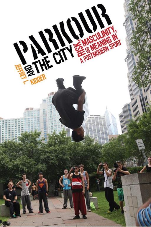 Parkour and the City: Risk, Masculinity, and Meaning in a Postmodern Sport (Critical Issues in Sport and Society)