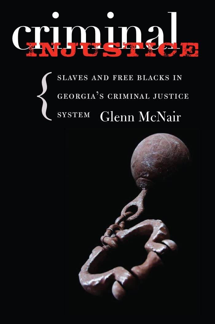 Criminal Injustice: Slaves and Free Blacks in Georgia's Criminal Justice System (Carter G. Woodson Institute Series)