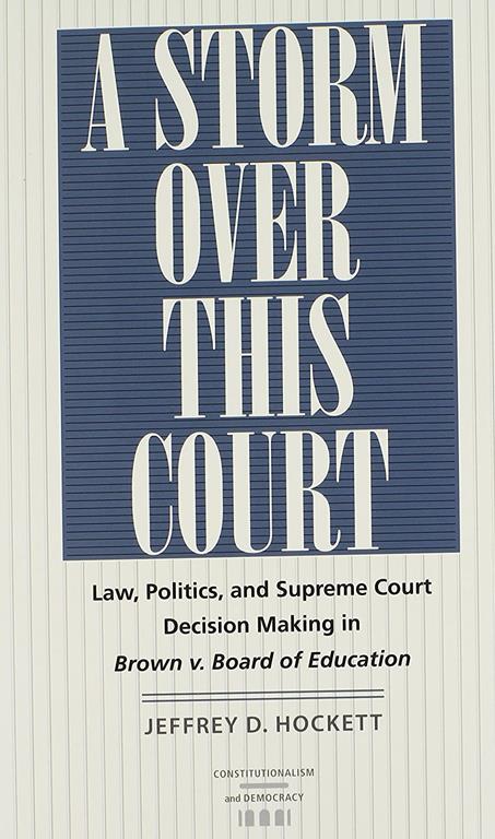 A Storm over This Court: Law, Politics, and Supreme Court Decision Making in Brown v. Board of Education (Constitutionalism and Democracy)