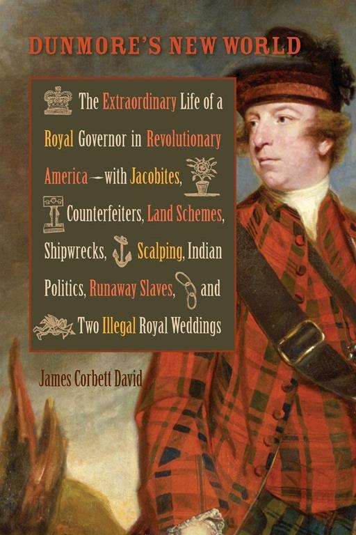 Dunmore's New World: The Extraordinary Life of a Royal Governor in Revolutionary America--with Jacobites, Counterfeiters, Land Schemes, Shipwrecks, ... Royal Weddings (Early American Histories)