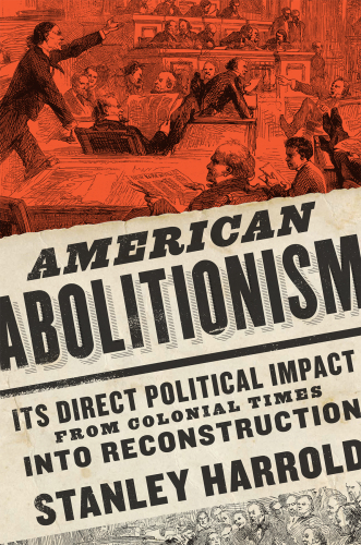 AMERICAN ABOLITIONISM : its direct political impact from colonial times into reconstruction.