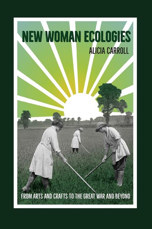 New Woman Ecologies: From Arts and Crafts to the Great War and Beyond (Under the Sign of Nature)