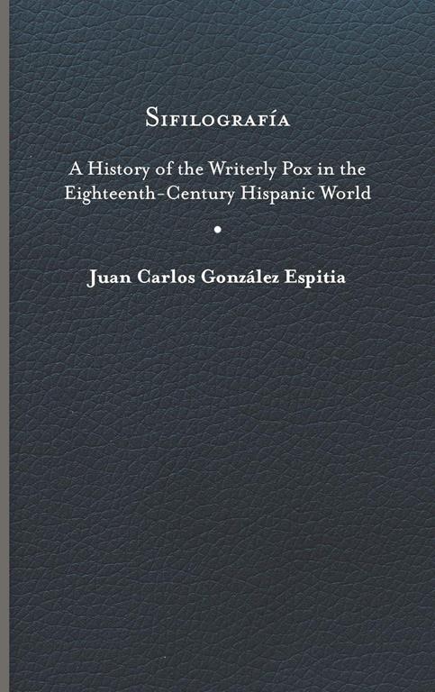 Sifilograf&iacute;a: A History of the Writerly Pox in the Eighteenth-Century Hispanic World (Writing the Early Americas)