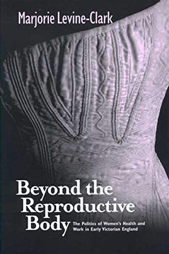 BEYOND THE REPRODUCTIVE BODY: POLITICS OF WOMEN'S HEALTH &amp; WORK IN EARLY VICTORIAN ENGLAND (WOMEN &amp; HEALTH C&amp;S PERSPECTIVE)