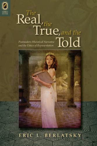 The Real, the True, and the Told: Postmodern Historical Narrative and the Ethics of Representation (THEORY INTERPRETATION NARRATIV)