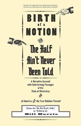 Birth of a Notion; Or, The Half Ain't Never Been Told: A Narrative Account with Entertaining Passages of the State of Minstrelsy and of America &amp; the ... Thereof (Made in Michigan Writers Series)