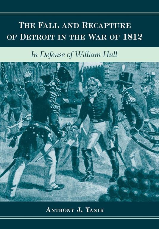 The Fall and Recapture of Detroit in the War of 1812: In Defense of William Hull (Great Lakes Books Series)
