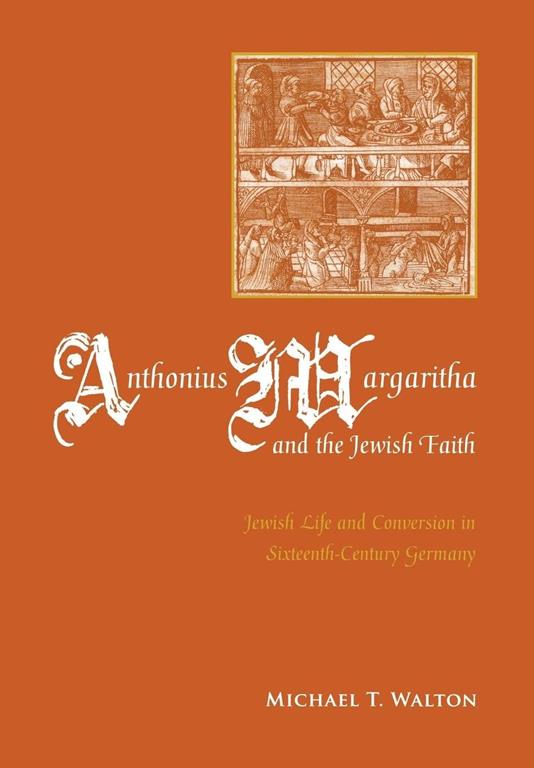 Anthonius Margaritha and the Jewish Faith: Jewish Life and Conversion in Sixteenth-Century Germany (Non-Series)