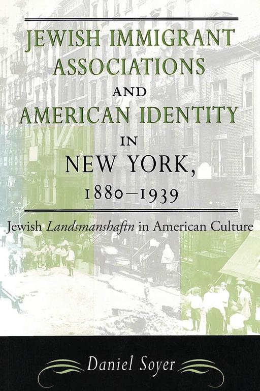Jewish Immigrant Associations and American Identity in New York, 1880-1939: Jewish Landsmanshaftn in American Culture (American Jewish Civilization Series)