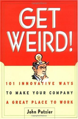 Get weird! : 101 innovative ways to make your company a great place to work