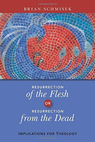 Resurrection of the Flesh or Resurrection from the Dead: Implications for Theology