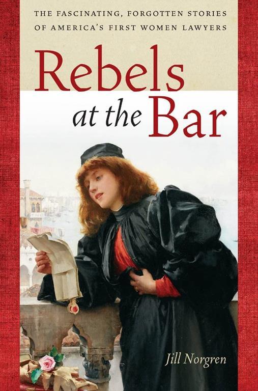 Rebels at the Bar: The Fascinating, Forgotten Stories of America&rsquo;s First Women Lawyers