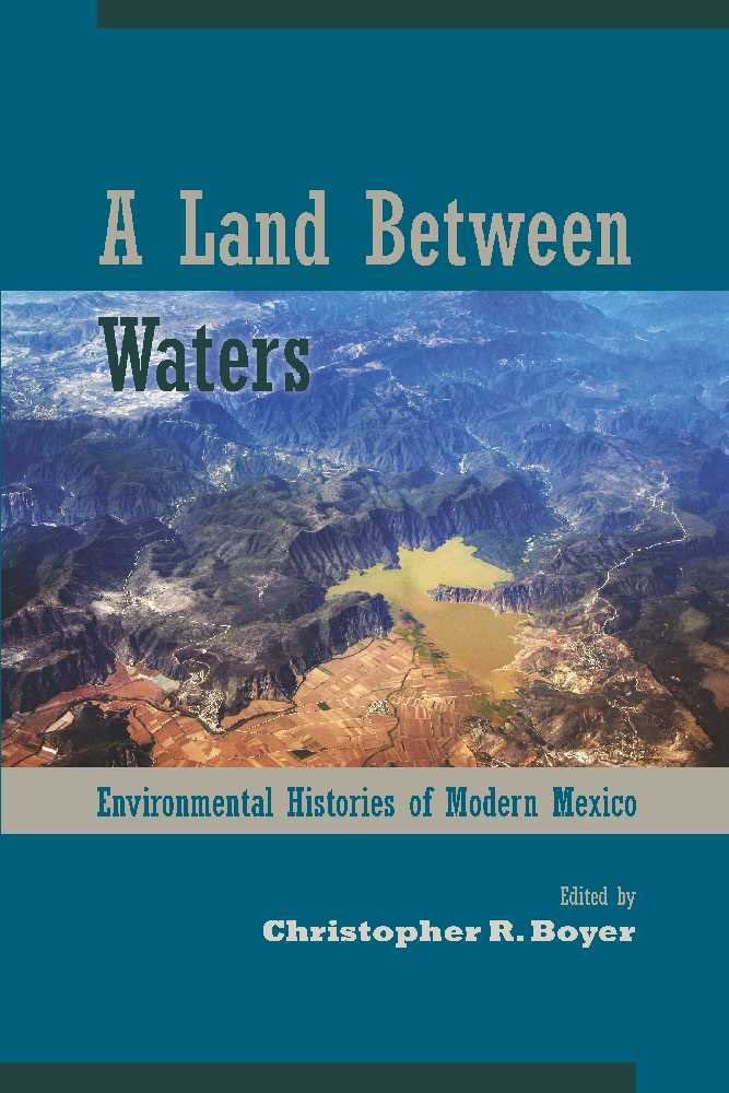 A Land Between Waters: Environmental Histories of Modern Mexico (Latin American Landscapes)