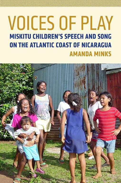 Voices of Play: Miskitu Children&rsquo;s Speech and Song on the Atlantic Coast of Nicaragua (First Peoples: New Directions in Indigenous Studies)