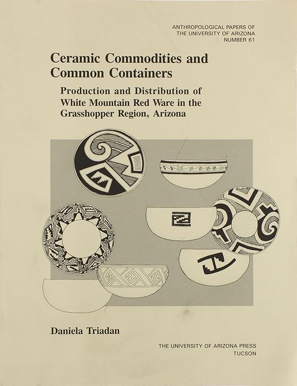 Ceramic Commodities and Common Containers: The Production and Distribution of White Mountain Red Ware in the Grasshopper Region, Arizona (Volume 61) (Anthropological Papers)