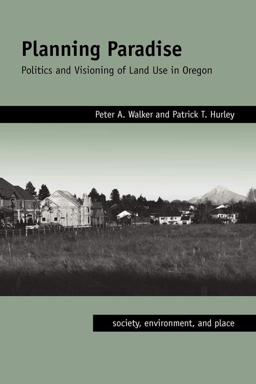 Planning Paradise: Politics and Visioning of Land Use in Oregon (Society, Environment, and Place)