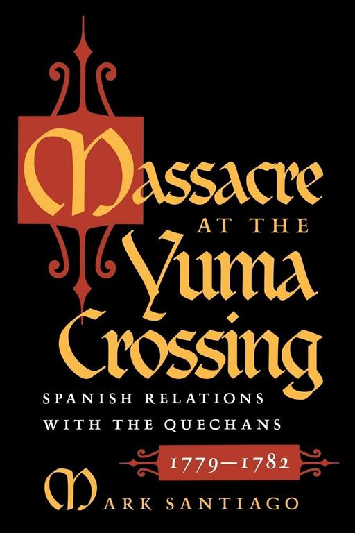 Massacre at the Yuma Crossing: Spanish Relations with the Quechans, 1779-1782