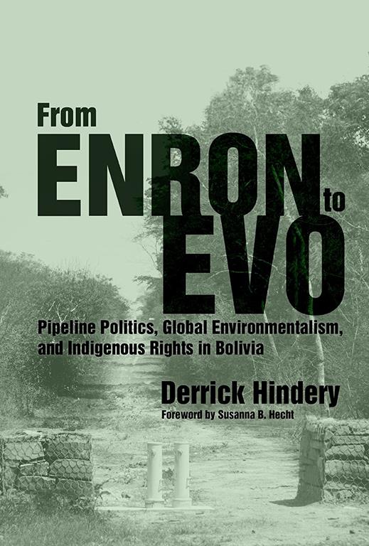 From Enron to Evo: Pipeline Politics, Global Environmentalism, and Indigenous Rights in Bolivia (First Peoples: New Directions in Indigenous Studies)