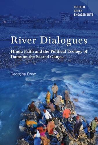 River Dialogues: Hindu Faith and the Political Ecology of Dams on the Sacred Ganga (Critical Green Engagements: Investigating the Green Economy and its Alternatives)