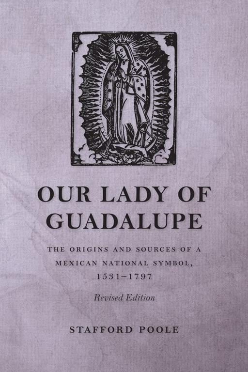 Our Lady of Guadalupe: The Origins and Sources of a Mexican National Symbol, 1531&ndash;1797