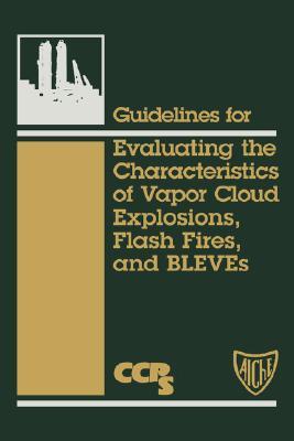 Guidelines for Evaluating the Characteristics of Vapor Cloud Explosions, Flash Fires, and Bleves