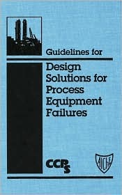 Guidelines for Design Solutions for Process Equipment Failures [With 3.5 Disk]