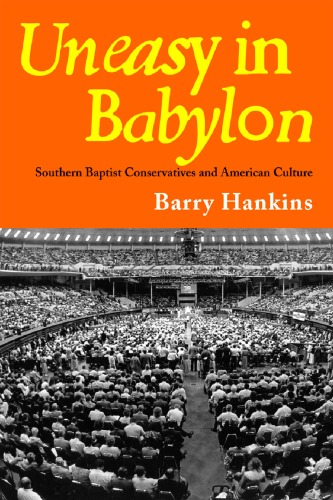 Uneasy in Babylon Southern Baptist Conservatives and American Culture