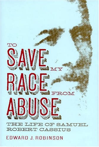 To save my race from abuse : the life of Samuel Robert Cassius