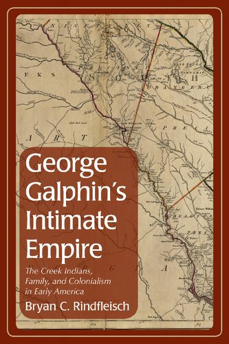 George Galphin's intimate empire : the Creek Indians, family, and colonialism in early America