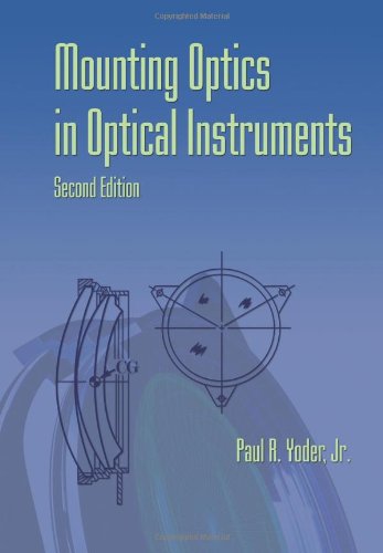 Mounting Optics in Optical Instruments (SPIE Press Monograph Vol. PM181)