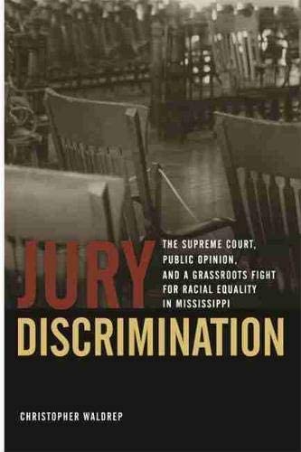 Jury Discrimination: The Supreme Court, Public Opinion, and a Grassroots Fight for Racial Equality in Mississippi (Studies in the Legal History of the South Ser.)