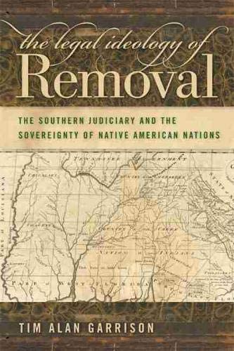 The Legal Ideology of Removal: The Southern Judiciary and the Sovereignty of Native American Nations (Studies in the Legal History of the South Ser.)