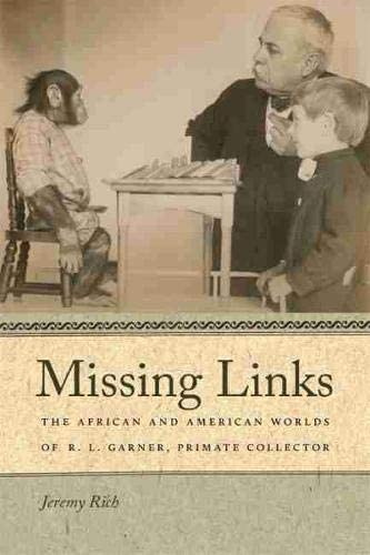 Missing Links: The African and American Worlds of R. L. Garner, Primate Collector (Race in the Atlantic World, 1700&ndash;1900 Ser.)