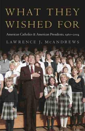 What They Wished For: American Catholics and American Presidents, 1960&ndash;2004