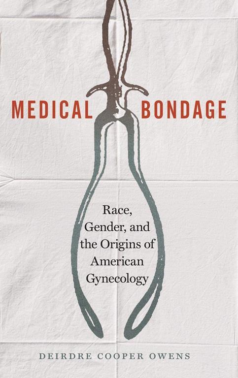 Medical Bondage: Race, Gender, and the Origins of American Gynecology