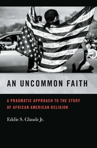 An Uncommon Faith: A Pragmatic Approach to the Study of African American Religion (George H. Shriver Lecture Series in Religion in American History Ser.)