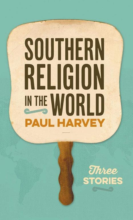 Southern Religion in the World: Three Stories (George H. Shriver Lecture Series in Religion in American History Ser., 9)