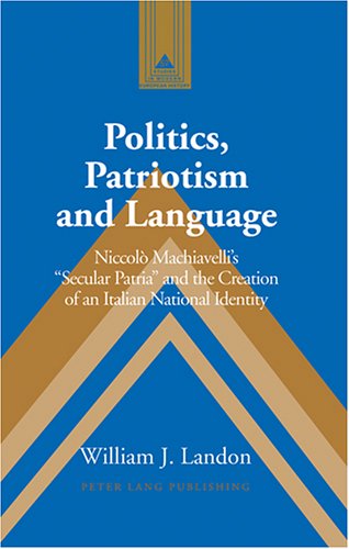 Politics, patriotism and language : Niccolò Machiavelli's "secular patria" and the creation of an Italian national identity