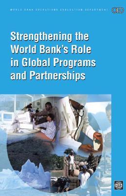 Strengthening the World Bank's Role in Global Programs And Partnerships (World Bank Operations Evaluation Study.) (World Bank Operations Evaluation Study.)