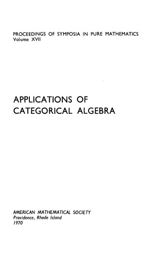 Applications of categorical algebra : [proceedings of the Symposium in Pure Mathematics of the American Mathematical Society, held in New York, april 10-11, 1968]