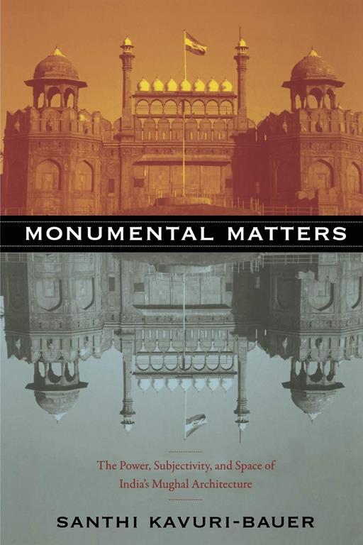 Monumental Matters: The Power, Subjectivity, and Space of India&rsquo;s Mughal Architecture