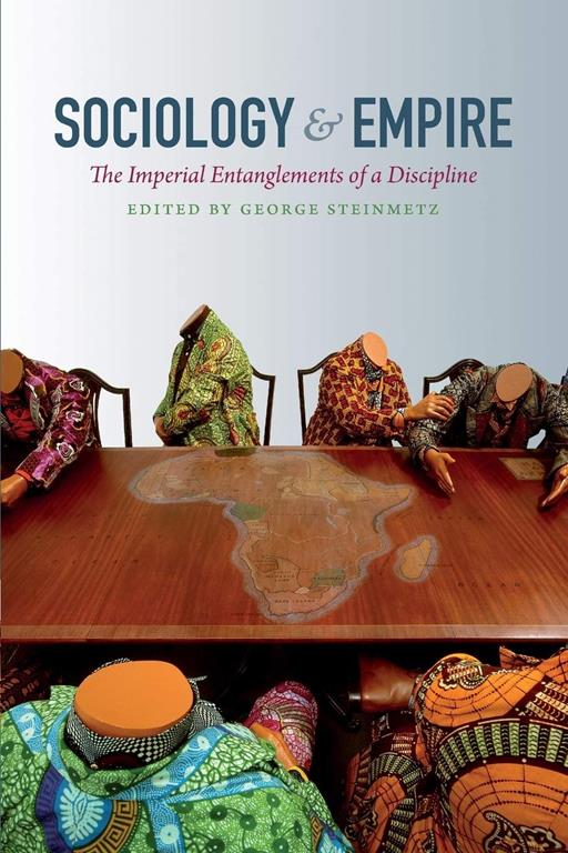 Sociology and Empire: The Imperial Entanglements of a Discipline (Politics, History, and Culture)