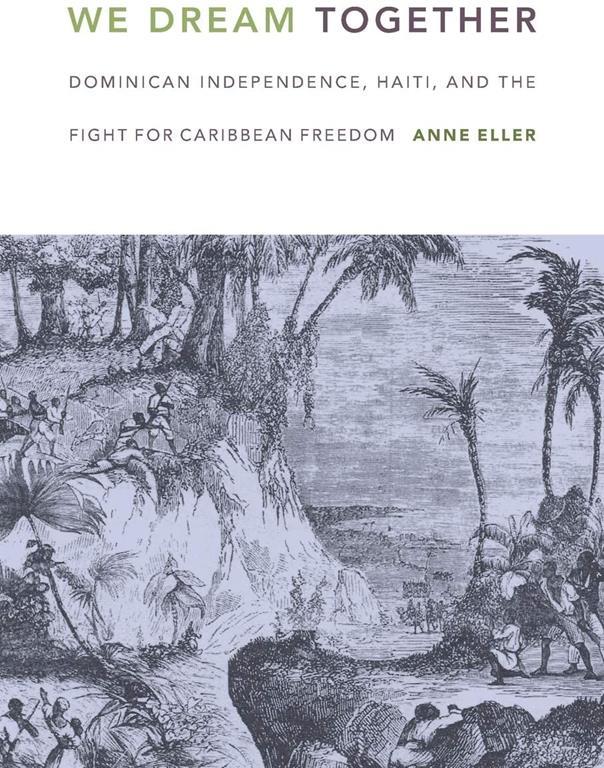 We Dream Together: Dominican Independence, Haiti, and the Fight for Caribbean Freedom